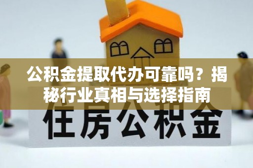 简阳公积金提取代办可靠吗？揭秘行业真相与选择指南
