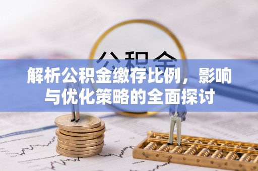 简阳解析公积金缴存比例，影响与优化策略的全面探讨