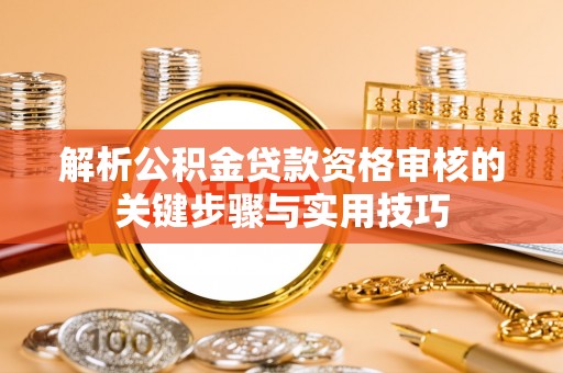 简阳解析公积金贷款资格审核的关键步骤与实用技巧