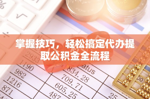 简阳掌握技巧，轻松搞定代办提取公积金全流程