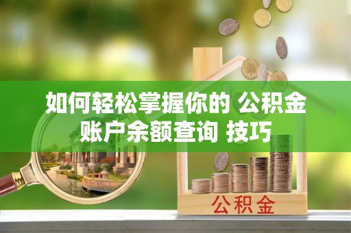 简阳如何轻松掌握你的 公积金账户余额查询 技巧