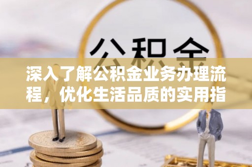 简阳深入了解公积金业务办理流程，优化生活品质的实用指南