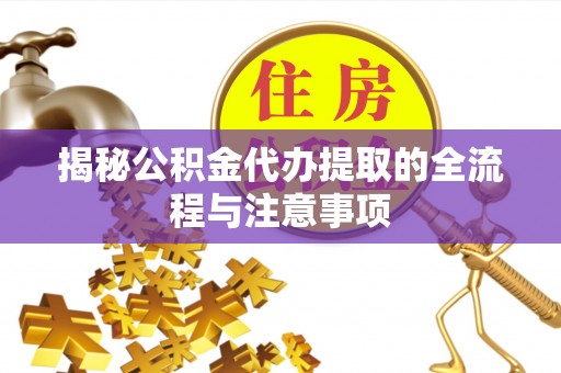 简阳揭秘公积金代办提取的全流程与注意事项