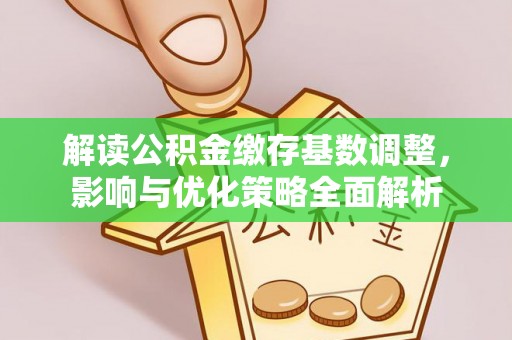 简阳解读公积金缴存基数调整，影响与优化策略全面解析