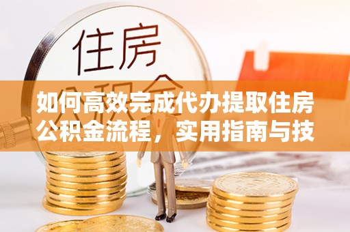 简阳如何高效完成代办提取住房公积金流程，实用指南与技巧
