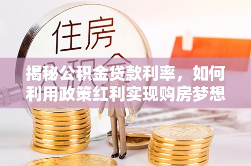 简阳揭秘公积金贷款利率，如何利用政策红利实现购房梦想？