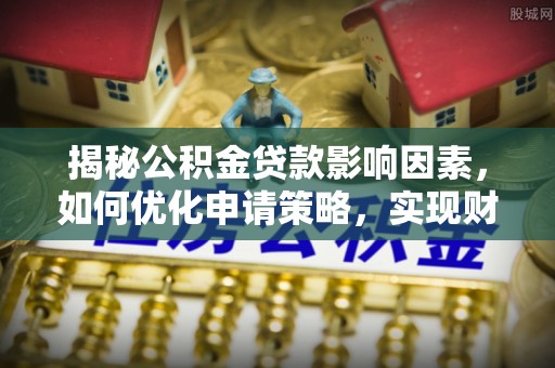 简阳揭秘公积金贷款影响因素，如何优化申请策略，实现财务自由？