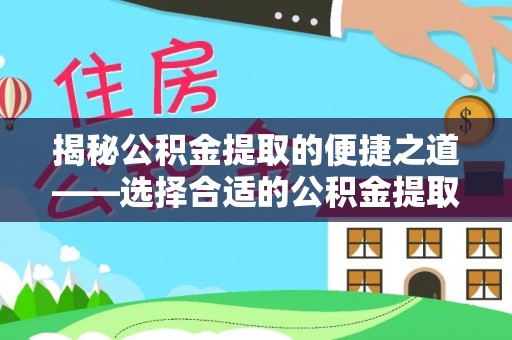 简阳揭秘公积金提取的便捷之道——选择合适的公积金提取代办单位
