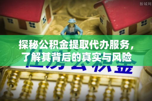 简阳探秘公积金提取代办服务，了解其背后的真实与风险
