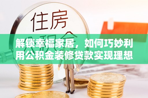 简阳解锁幸福家居，如何巧妙利用公积金装修贷款实现理想空间