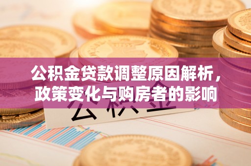 简阳公积金贷款调整原因解析，政策变化与购房者的影响