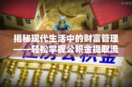 简阳揭秘现代生活中的财富管理——轻松掌握公积金提取流程的艺术