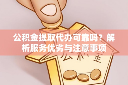 简阳公积金提取代办可靠吗？解析服务优劣与注意事项