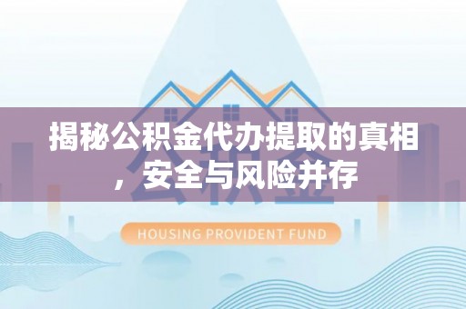 简阳揭秘公积金代办提取的真相，安全与风险并存
