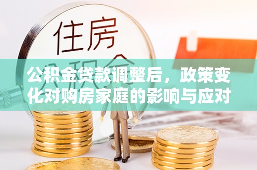 简阳公积金贷款调整后，政策变化对购房家庭的影响与应对策略