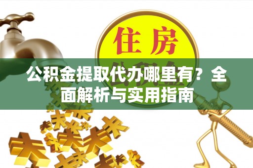 简阳公积金提取代办哪里有？全面解析与实用指南