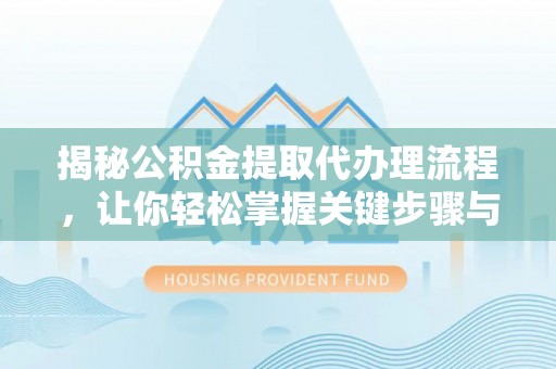 简阳揭秘公积金提取代办理流程，让你轻松掌握关键步骤与注意事项