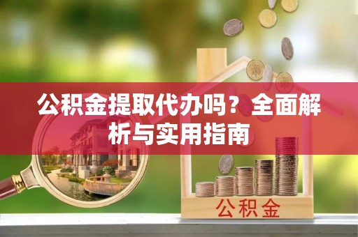 简阳公积金提取代办吗？全面解析与实用指南