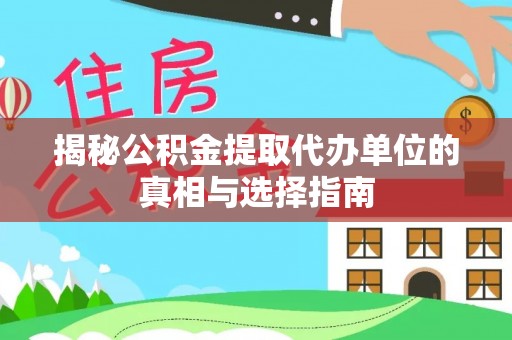简阳揭秘公积金提取代办单位的真相与选择指南