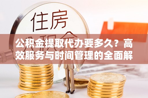 简阳公积金提取代办要多久？高效服务与时间管理的全面解析