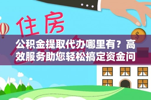 简阳公积金提取代办哪里有？高效服务助您轻松搞定资金问题