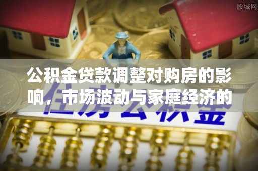 简阳公积金贷款调整对购房的影响，市场波动与家庭经济的新考量