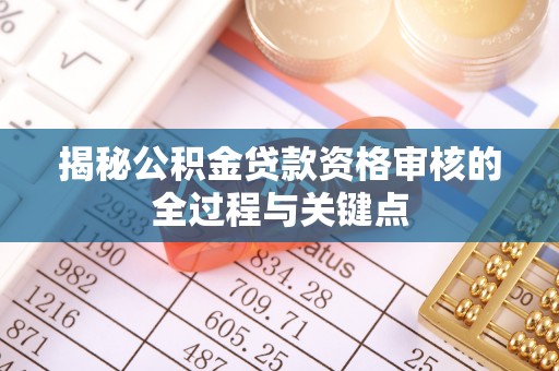 简阳揭秘公积金贷款资格审核的全过程与关键点