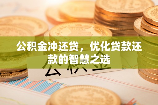 简阳公积金冲还贷，优化贷款还款的智慧之选
