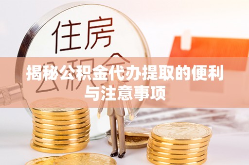 简阳揭秘公积金代办提取的便利与注意事项