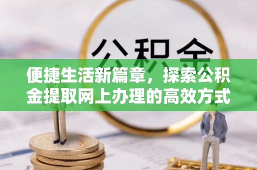 简阳便捷生活新篇章，探索公积金提取网上办理的高效方式
