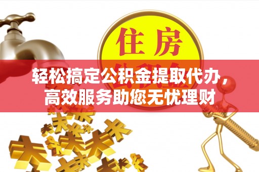 简阳轻松搞定公积金提取代办，高效服务助您无忧理财