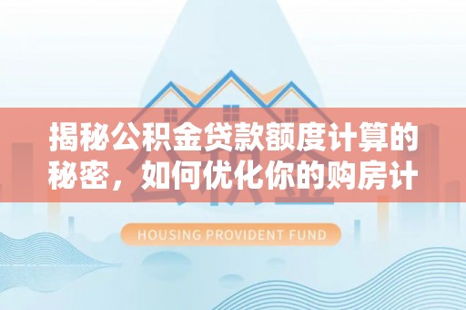 简阳揭秘公积金贷款额度计算的秘密，如何优化你的购房计划？