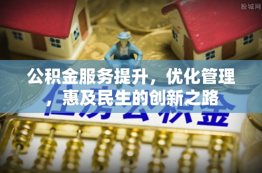简阳公积金服务提升，优化管理，惠及民生的创新之路