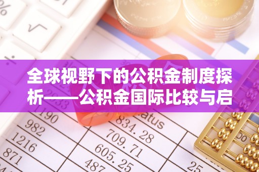 简阳全球视野下的公积金制度探析——公积金国际比较与启示