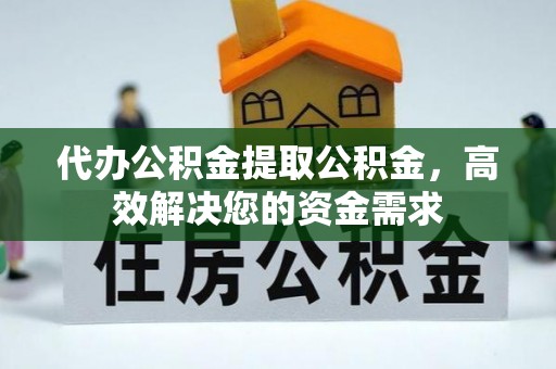 简阳代办公积金提取公积金，高效解决您的资金需求