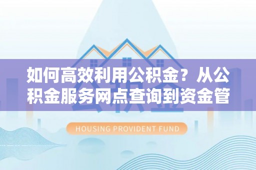 简阳如何高效利用公积金？从公积金服务网点查询到资金管理全攻略