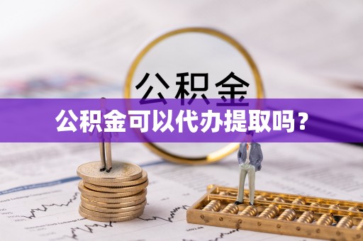简阳公积金可以代办提取吗？