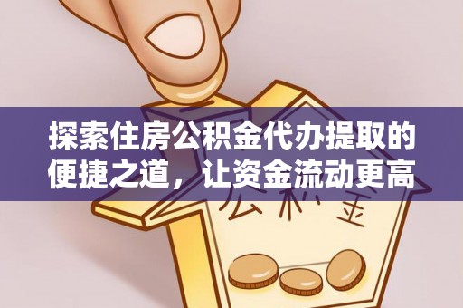 简阳探索住房公积金代办提取的便捷之道，让资金流动更高效