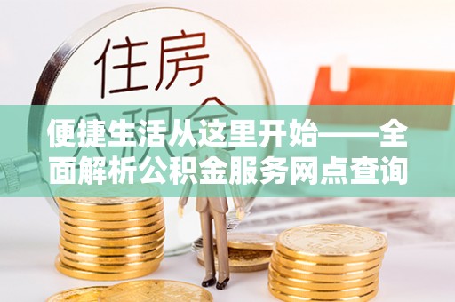 简阳便捷生活从这里开始——全面解析公积金服务网点查询技巧