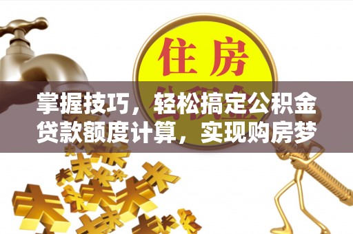 简阳掌握技巧，轻松搞定公积金贷款额度计算，实现购房梦想
