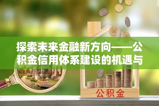 简阳探索未来金融新方向——公积金信用体系建设的机遇与挑战
