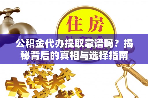 简阳公积金代办提取靠谱吗？揭秘背后的真相与选择指南