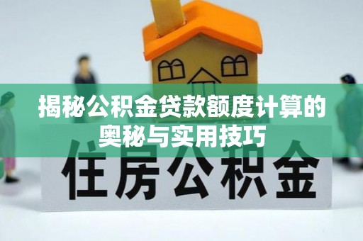 简阳揭秘公积金贷款额度计算的奥秘与实用技巧