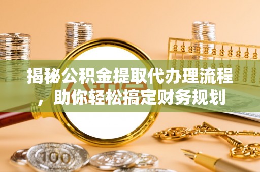 简阳揭秘公积金提取代办理流程，助你轻松搞定财务规划