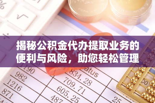 简阳揭秘公积金代办提取业务的便利与风险，助您轻松管理个人财务