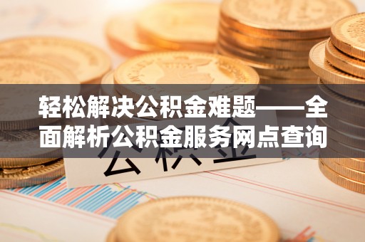 简阳轻松解决公积金难题——全面解析公积金服务网点查询技巧