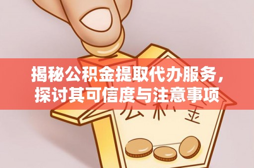 简阳揭秘公积金提取代办服务，探讨其可信度与注意事项