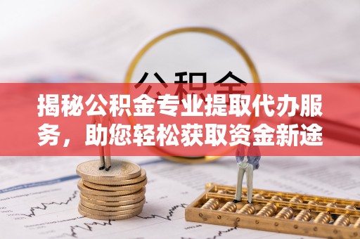 简阳揭秘公积金专业提取代办服务，助您轻松获取资金新途径