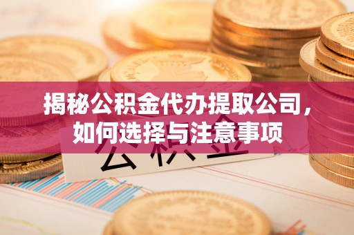 简阳揭秘公积金代办提取公司，如何选择与注意事项