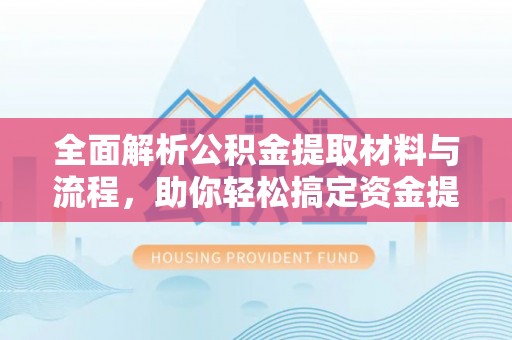 简阳全面解析公积金提取材料与流程，助你轻松搞定资金提取！
